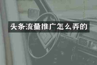 头条流量推广怎么弄的