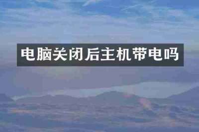 电脑关闭后主机带电吗