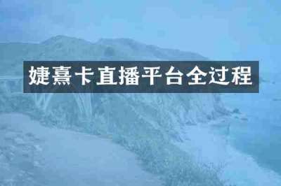 婕熹卡直播平台全过程