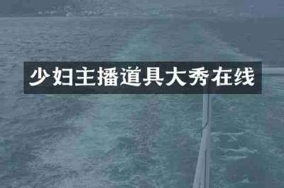 少妇主播道具大秀在线