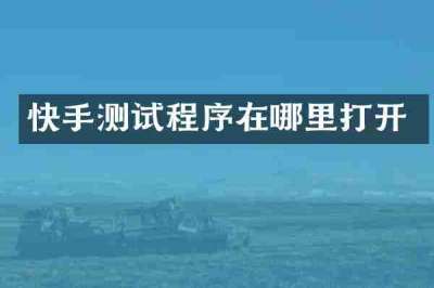 快手测试程序在哪里打开