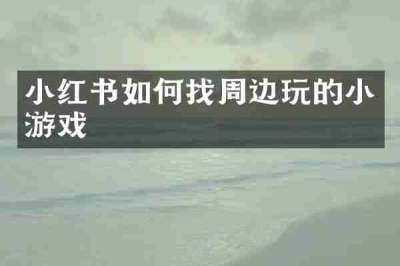 小红书如何找周边玩的小游戏