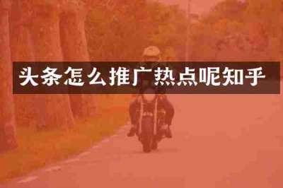 头条怎么推广热点呢知乎