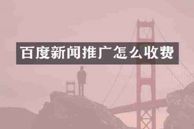 百度新闻推广怎么收费