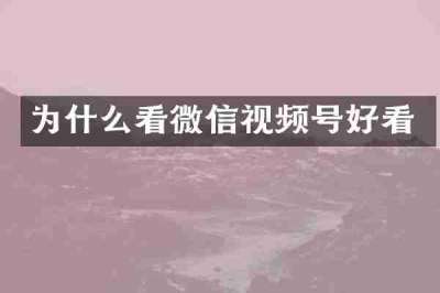 为什么看微信视频号好看
