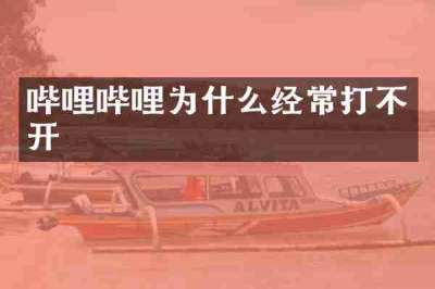哔哩哔哩为什么经常打不开