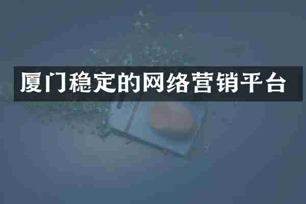 厦门稳定的网络营销平台