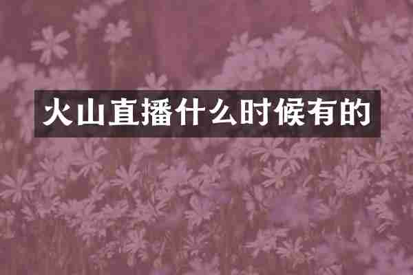 火山直播什么时候有的