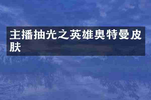 主播抽光之英雄奥特曼皮肤