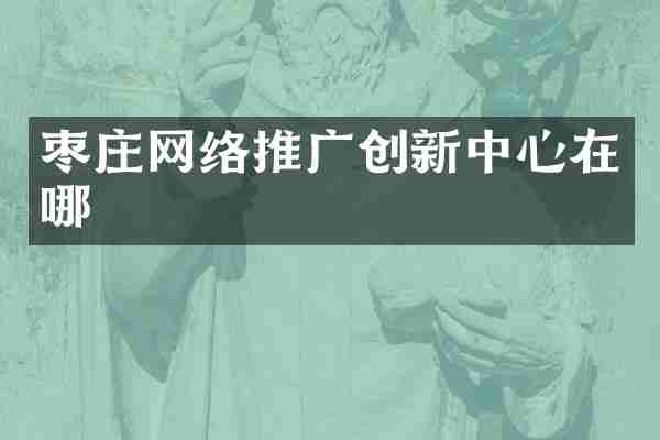 枣庄网络推广创新中心在哪
