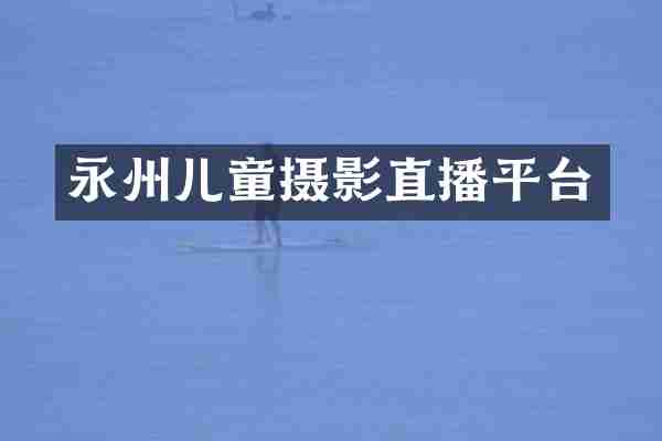 永州儿童摄影直播平台