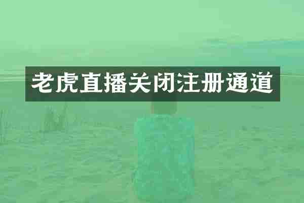 老虎直播关闭注册通道