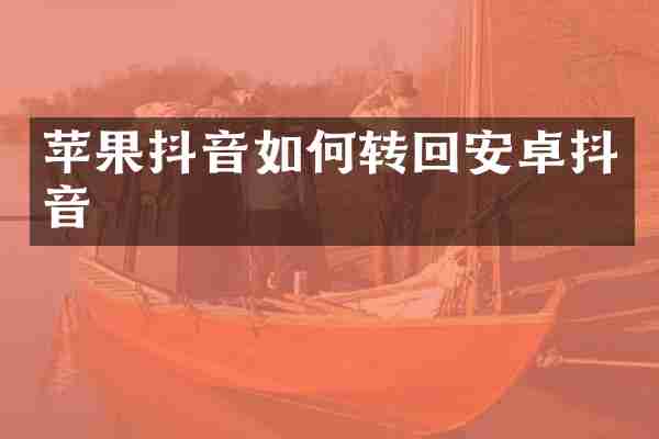 苹果抖音如何转回安卓抖音