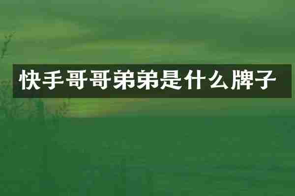 快手哥哥弟弟是什么牌子