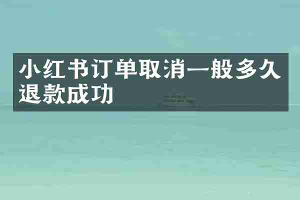 小红书订单取消一般多久退款成功