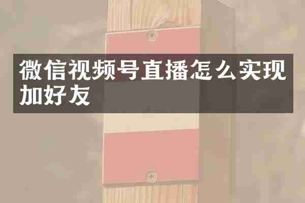 微信视频号直播怎么实现加好友