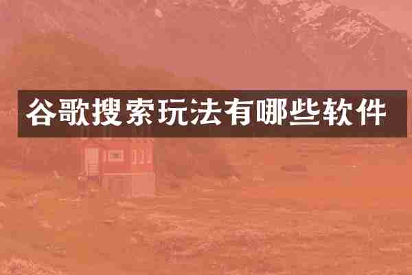 谷歌搜索玩法有哪些软件