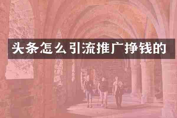 头条怎么引流推广挣钱的