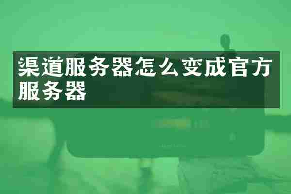 渠道服务器怎么变成官方服务器