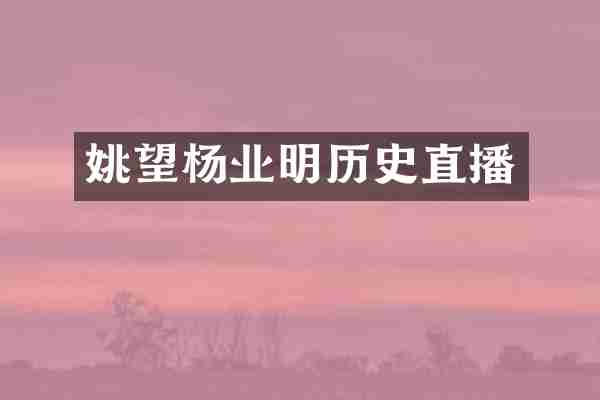 姚望杨业明历史直播