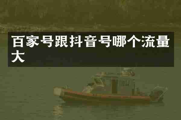 百家号跟抖音号哪个流量大