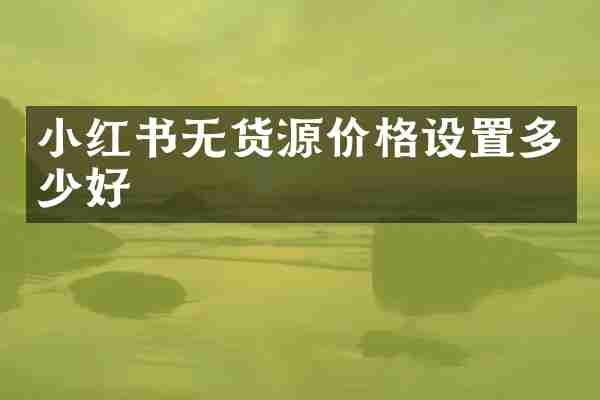小红书无货源价格设置多少好