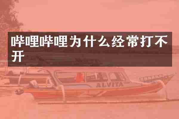 哔哩哔哩为什么经常打不开