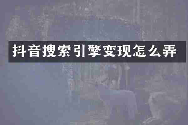 抖音搜索引擎变现怎么弄