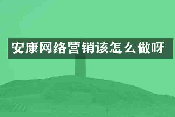 安康网络营销该怎么做呀
