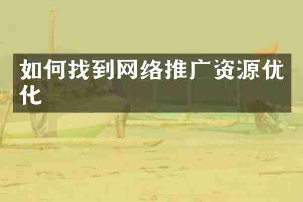 如何找到网络推广资源优化