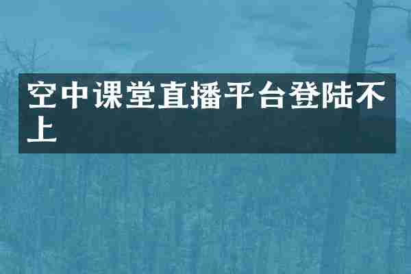 空中课堂直播平台登陆不上
