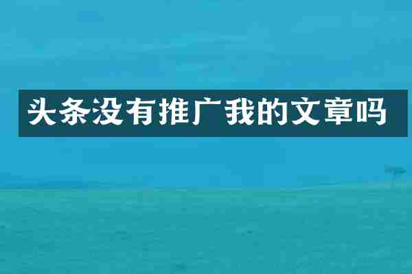 头条没有推广我的文章吗