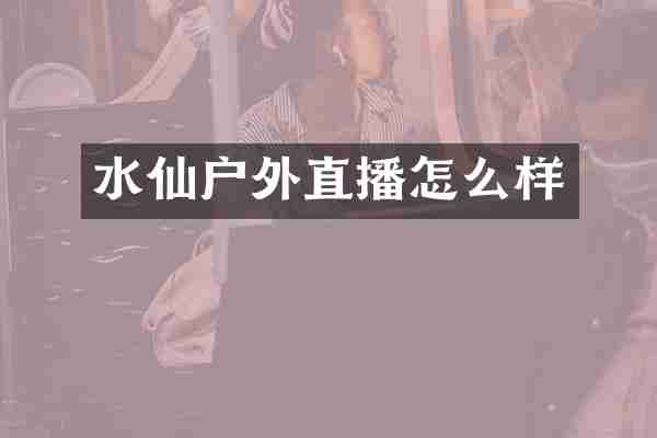 水仙户外直播怎么样