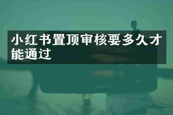 小红书置顶审核要多久才能通过