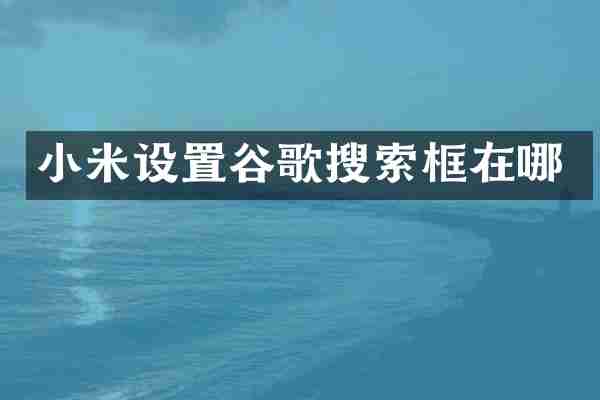 小米设置谷歌搜索框在哪