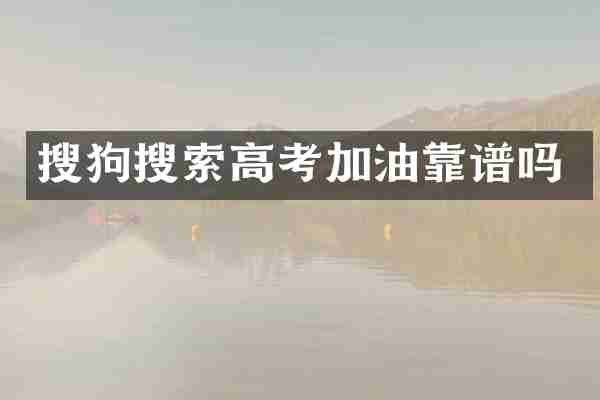 搜狗搜索高考加油靠谱吗