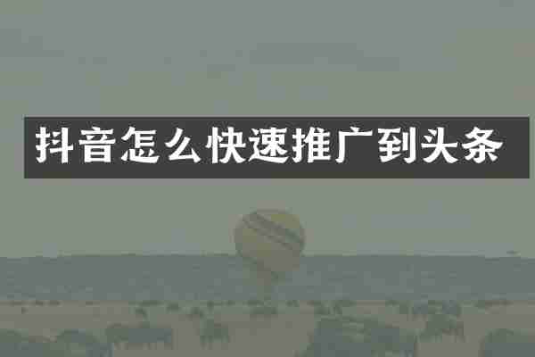 抖音怎么快速推广到头条