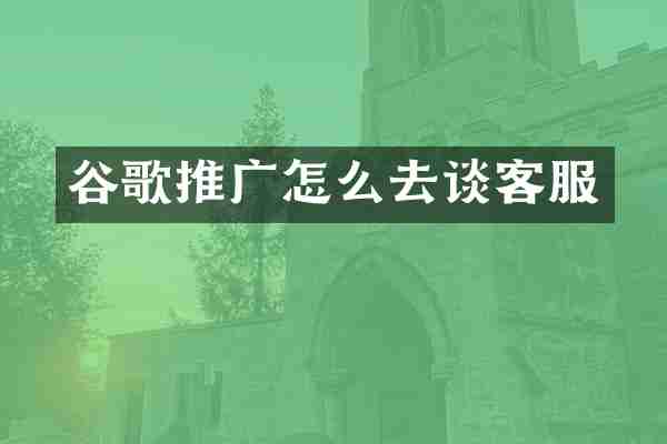 谷歌推广怎么去谈客服