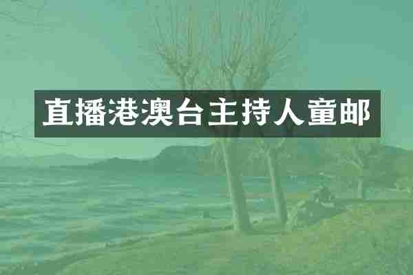 直播港澳台主持人童邮