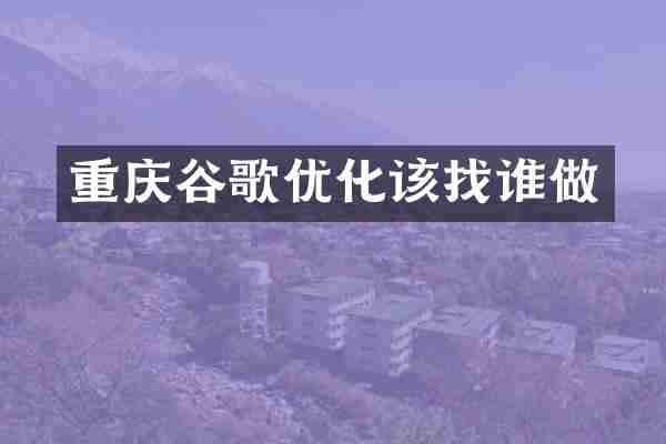 重庆谷歌优化该找谁做
