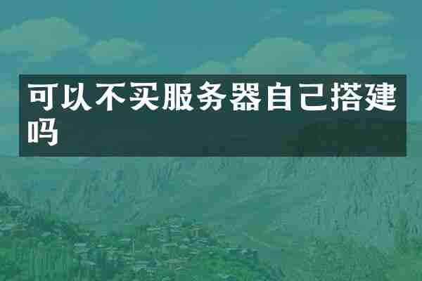 可以不买服务器自己搭建吗