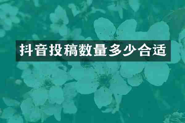 抖音投稿数量多少合适