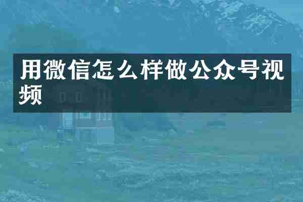 用微信怎么样做公众号视频