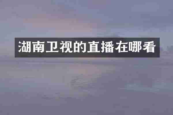 湖南卫视的直播在哪看