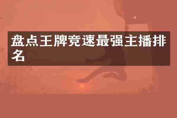 盘点王牌竞速最强主播排名