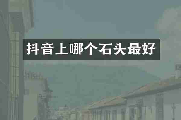 抖音上哪个石头最好