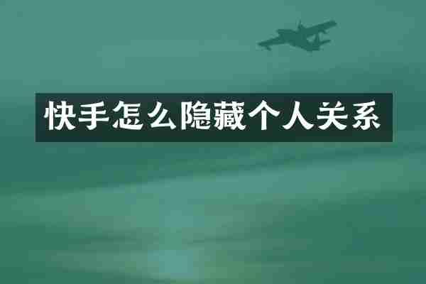 快手怎么隐藏个人关系