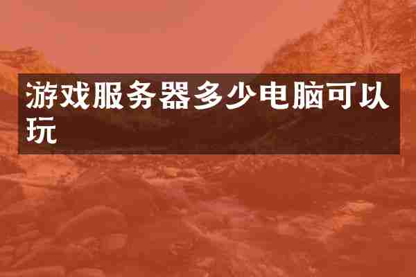 游戏服务器多少电脑可以玩