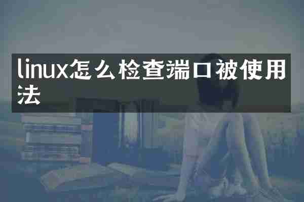 linux怎么检查端口被使用方法