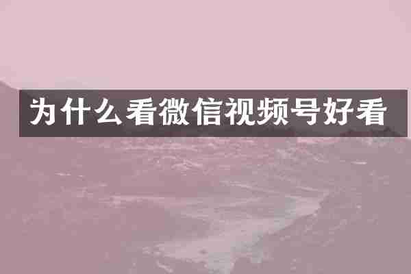为什么看微信视频号好看